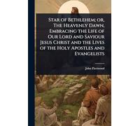Star of Bethlehem; or, The Heavenly Dawn, Embracing the Life of Our Lord and Saviour Jesus Christ and the Lives of the Holy Apostles and Evangelists