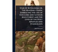 Star of Bethlehem; or, The Heavenly Dawn, Embracing the Life of Our Lord and Saviour Jesus Christ and the Lives of the Holy Apostles and Evangelists
