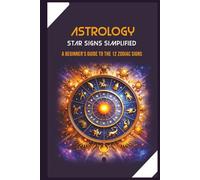 Star Signs Simplified: Astrology for Everyday Life | A Beginner’s Guide to the 12 Zodiac Signs, Moon Work, and Practical Chart Tools | Clear sign ... to understand your Sun, Moon, and Rising