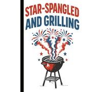 STAR-SPANGLED AND GRILLING: A Funny 4th of July Blank Lined Journal for Backyard BBQ Masters, Patriotic Grillers, Summer Parties, and Secret Recipes