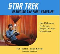 Star Trek: Designing the Final Frontier: How Midcentury Modernism Shaped Our View of the Future: The Untold Story of How Midcentury Modern Decor Shaped Our View of the Future