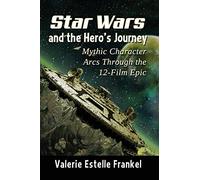 Star Wars and the Hero's Journey: Mythic Character Arcs Through the 12-Film Epic