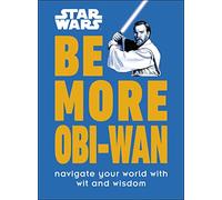 Star Wars Be More Obi-Wan: Navigate Your World with Wit and Wisdom