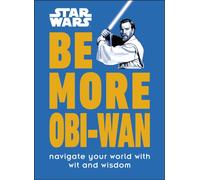 Star Wars Be More Obi-Wan : Navigate Your World with Wit and Wisdom