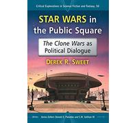 Star Wars in the Public Square: The Clone Wars as Political Dialogue (Critical Explorations in Science Fiction and Fantasy): 50