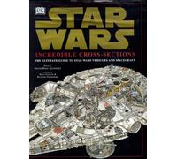 Star Wars : Incredible Cross-Sections : The Ultimate Guide to Star Wars Vehicles and Spacecraft