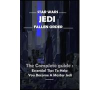 STAR WARS JEDI FALLEN ORDER The Complete guide and walkthrough: Essential Tips To Help You Become A Master Jedi