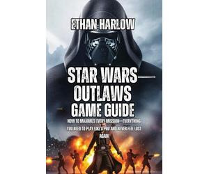 Star Wars Outlaws Game Guide: How to Maximize Every Mission-Everything You Need to Play Like a Pro and Never Feel Lost Again (SCOUNDREL'S EMPIRE: THE COMPLETE STAR WARS OUTLAWS MASTERY BIBLE)