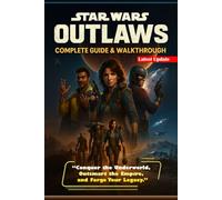 Star Wars Outlaws The Complete Unofficial Strategy Guide & Walkthrough to Conquer the Game, Uncover Every Secret, and Rule the Outer Rim! (Full-Color Edition)
