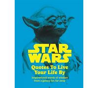 Star Wars Quotes To Live Your Life By: Inspirational words of wisdom from a galaxy far, far away