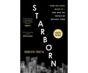 Starborn : How the Stars Made Us - and Who We Would Be Without Them
