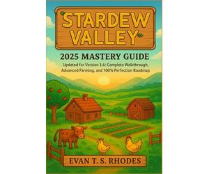 Stardew Valley 2025 Mastery Guide: Updated for Version 1.6: Complete Walkthrough, Advanced Farming, and 100% Perfection Roadmap