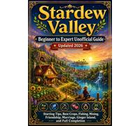 Stardew Valley Beginner to Expert Unofficial Guide Updated 2026: Starting Tips, Best Crops, Fishing, Mining, Friendship, Marriage, Ginger Island, and Full Completion