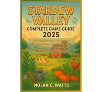 Stardew Valley Complete Game Guide 2025: Fully Updated for 1.6: Expert Farming Plans, New Items, Skill Trees, Festivals, Crafting & Late-Game Optimization