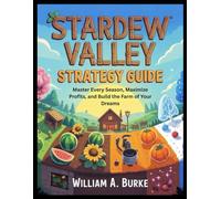 STARDEW VALLEY STRATEGY GUIDE: Master Every Season, Maximize Profits, and Build the Farm of Your Dreams