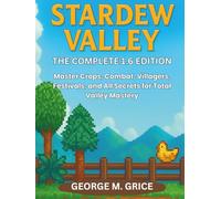 STARDEW VALLEY: THE COMPLETE 1.6 EDITION: Master Crops, Combat, Villagers, Festivals, and All Secrets for Total Valley Mastery