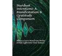 Stardust Intentions: A Manifestation & Gratitude Companion: Where Every Word You Write Sends Light Into Your Future