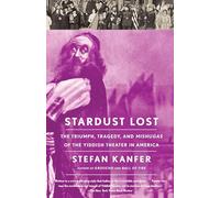 Stardust Lost: The Triumph, Tragedy, and Mishugas of the Yiddish Theater in America