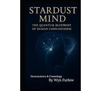 Stardust Mind: : The Quantum Blueprint of Human Consciousness