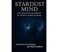 Stardust Mind: : The Quantum Blueprint of Human Consciousness