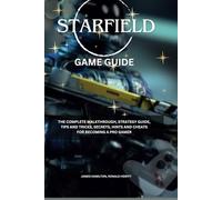 Starfield Game Guide: The Complete Walkthrough, Strategy Guide, Tips and Tricks, Secrets, Hints, and Cheats for Becoming a Pro Gamer (Novice To Pro Gamer)