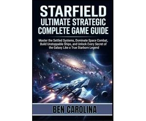 STARFIELD ULTIMATE STRATEGIC COMPLETE GAME GUIDE: Master the Settled Systems, Dominate Space Combat, Build Unstoppable Ships, and Unlock Every Secret of the Galaxy Like a True Starborn Legend