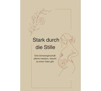 Stark durch die Stille: Eine Schwangerschaft alleine meistern, obwohl es einen Vater gibt