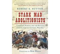 Stark Mad Abolitionists: Lawrence, Kansas, and the Battle over Slavery in the Civil War Era