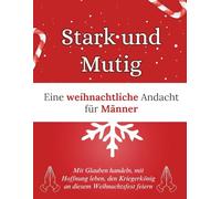 Stark und mutig: Eine weihnachtliche Andacht für Männer: Mit Glauben handeln, mit Hoffnung leben, den Kriegerkönig an diesem Weihnachtsfest feiern (Weihnachten Andacht Bücher)