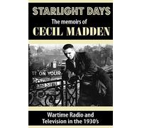 Starlight Days: The Memoirs of Cecil Madden: Wartime Radio and Television in the 1930's