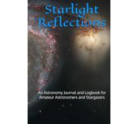 Starlight Reflections: An Astronomy Journal and Logbook for Amateur Astronomers and Stargazers