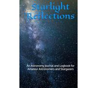 Starlight Reflections: An Astronomy Journal and Logbook for Amateur Astronomers and Stargazers
