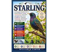 STARLING: An Integrated Scientific Guide to Biology, Behavior, Ecology, Communication, Conservation, and Applied Avian Science for Beginners, ... and Companion Understanding of Avian Life