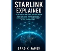 STARLINK EXPLAINED: An In-Depth Look at the Science, Innovation, and Vision Behind Elon Musk’s Satellite Empire and the Future of Global Connectivity (AI, Bot and Gadgets Reviews and updates)