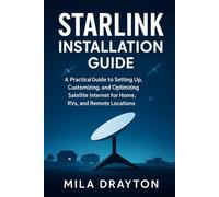 Starlink Installation Guide: A Practical Guide to Setting Up, Customizing, and Optimizing Satellite Internet for Home, RVs, and Remote Locations