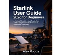 Starlink User Guide 2026 for Beginners: A Practical Manual to Install, Troubleshoot, and Speed Optimization for Home, Travel, and Remote Connectivity