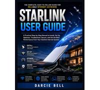 Starlink User Guide: A Practical Step-by-Step Manual to Install, Set Up, Optimize, Troubleshoot, Secure, and Get the Best Performance from Your Starlink Internet System