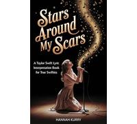 Stars Around My Scars: A Taylor Swift Lyric Interpretation Book for True Swifties: Unravel the Hidden Meanings, Stories, and Easter Eggs Behind Taylor’s Most Iconic Songs