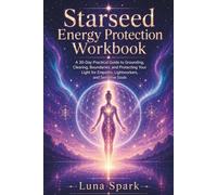 Starseed Energy Protection Workbook: A 30-Day Practical Guide to Grounding, Clearing, Boundaries, and Protecting Your Light for Empaths, Lightworkers, and Sensitive Souls