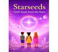 Starseeds: Little Souls from the Stars: A Children’s Journey Through Cosmic Origins (Remember Who You Are)