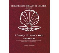 StarsHealing Jornada de Colorir A Crença: Eu nunca serei amparado: 40 Afirmações fortalecedoras & Páginas para colorir para transformar crenças ... ... Jornada de Colorir - Crenças Limitantes)