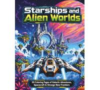 Starships and Alien Worlds: 50 Coloring Pages of Galactic Adventures, Spacecraft & Strange New Frontiers (Titanverse Coloring)