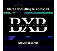 Start a Consulting Business 101 (The BXB Entrepreneur Collection - How To Series)
