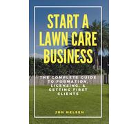 Start a Lawn Care Business: The Complete Guide to Formation, Licensing, and Getting First Clients (Start and Grow Your Lawn Care Business)