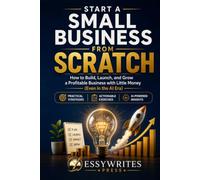 Start a Small Business from Scratch: How to Build, Launch, and Grow a Profitable Business with Little Money (Even in the AI Era)