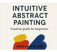 START ABSTRACT PAINTING : 5 SIMPLE EXERCISES TO UNLOCK YOUR CREATIVITY: Express your emotions and create unique abstract paintings, even if you’ve never painted before!