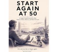 Start Again at 50: A Simple Guided Journal for Men Ready to Reset, Refocus, and Move Forward