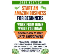 Start an Amazon Business for Beginners: Work from Home While You Roam - From Side Hustles to Full-Time Online Selling Jobs, Learn How to Sell on Amazon and Build a Thriving Career Remotely
