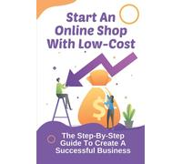 Start An Online Shop With Low-Cost: The Step-By-Step Guide To Create A Successful Business: How To Start An Online Store Without Inventory