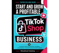 Start and Grow a Profitable TikTok Shop: Master Online Selling & Boost Your Business: Step-by-step guide to setting up, marketing, and scaling your TikTok shop for maximum sales and growth